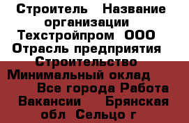 Строитель › Название организации ­ Техстройпром, ООО › Отрасль предприятия ­ Строительство › Минимальный оклад ­ 80 000 - Все города Работа » Вакансии   . Брянская обл.,Сельцо г.